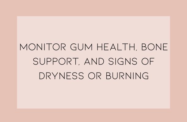 monitor gum health, bone support, and signs of dryness or burning